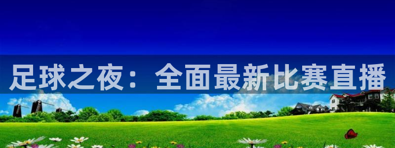 龙门直播官网下载：足球之夜：全面最新比赛直播