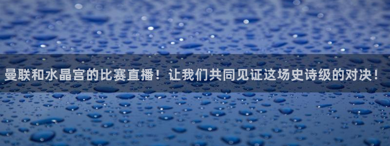 龙门nba免费直播：曼联和水晶宫的比赛直播！让我们共同见证这场史诗级的对决！